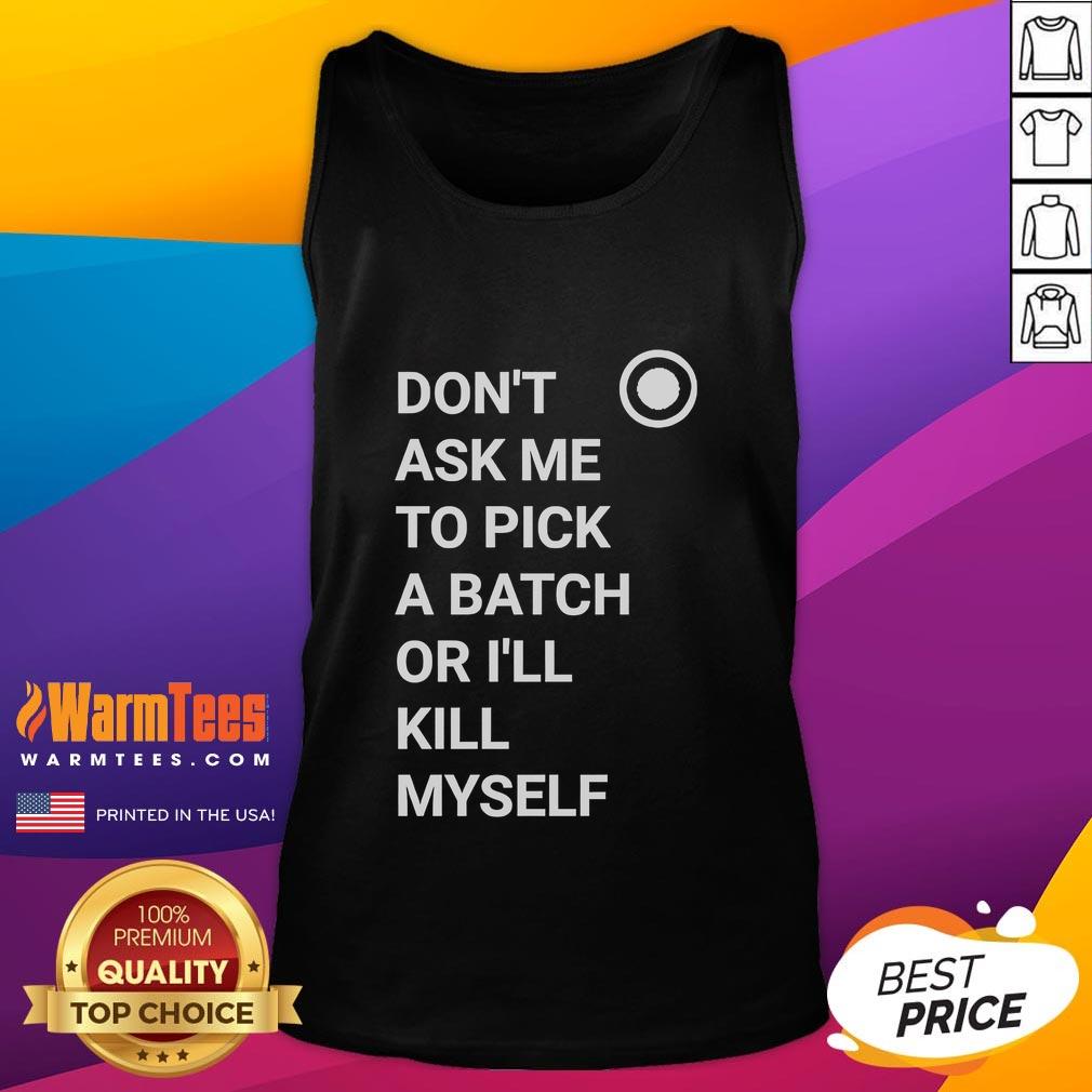 Nice Don't Ask Me To Pick A Batch Or I'll Kill Myself T-Shirt - Image 4