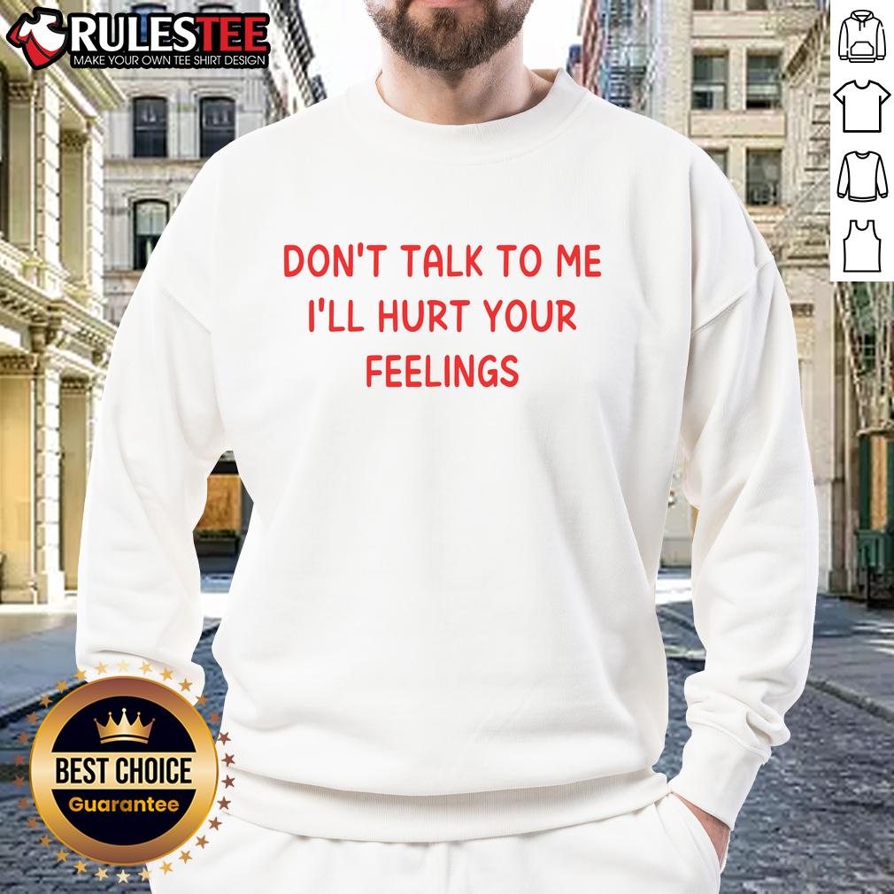Nice Don't Talk To Me I'll Hurt Your Feelings T-Shirt - Image 5