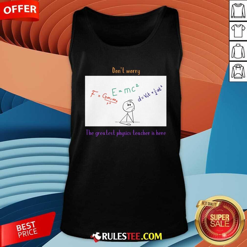 Nice Don't Worry The Greatest Physics Teacher Is Here T-Shirt - Image 4