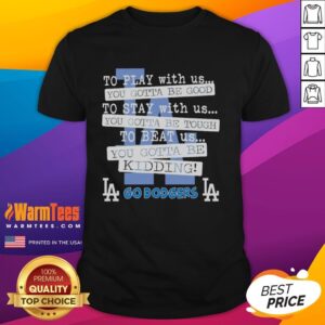 Nice Go Los Angeles Dodgers To Play With Us You Gotta Be Good T-Shirt