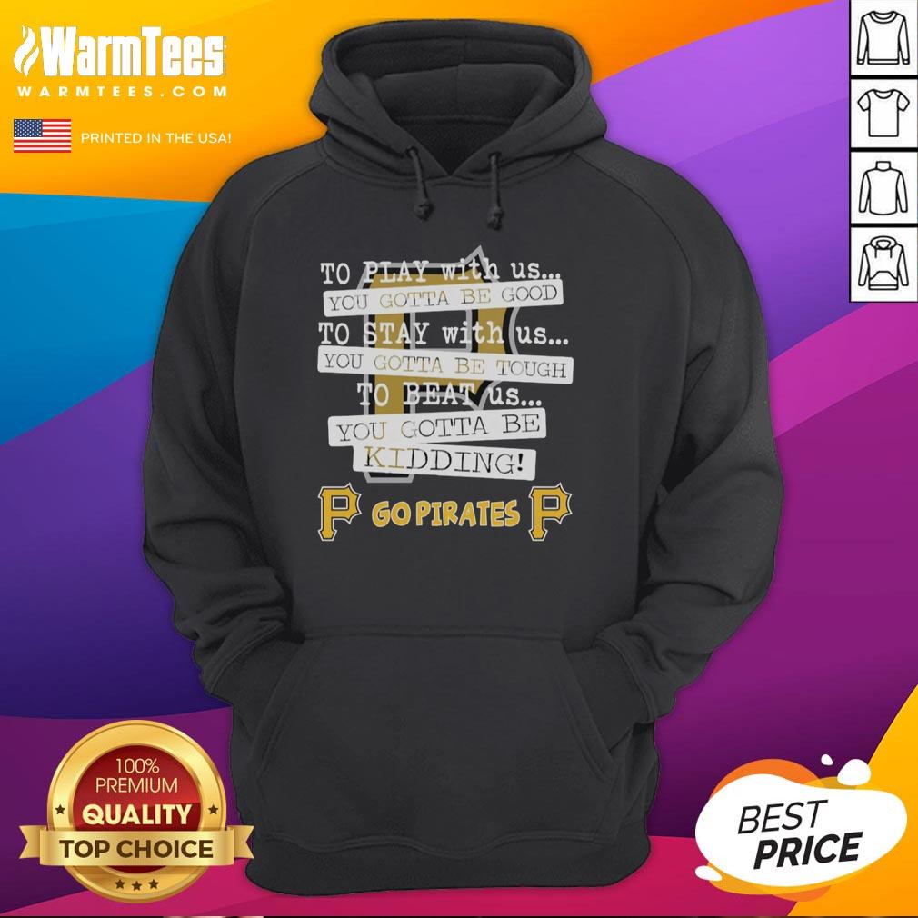 Nice Go Pittsburgh Pirates To Play With Us You Gotta Be Good T-Shirt - Image 2