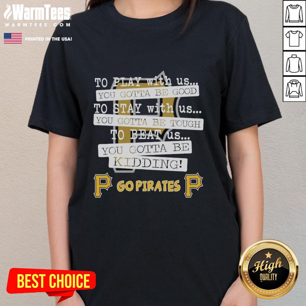 Nice Go Pittsburgh Pirates To Play With Us You Gotta Be Good T-Shirt - Image 3