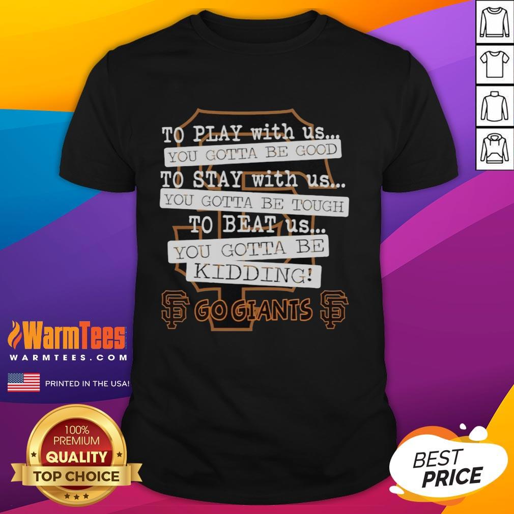 Nice Go San Francisco Giants To Play With Us You Gotta Be Good T-Shirt