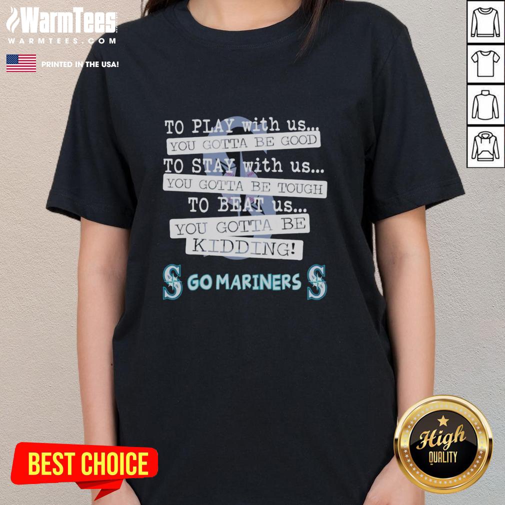 Nice Go Seattle Mariners To Play With Us You Gotta Be Good T-Shirt - Image 3
