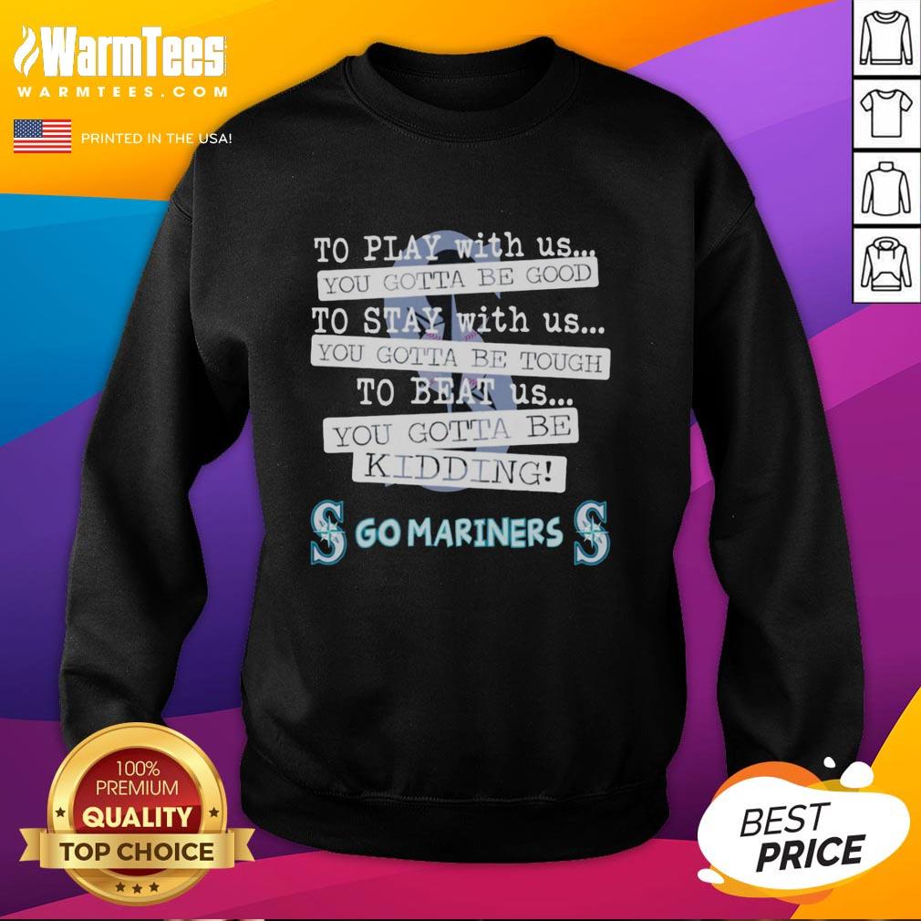 Nice Go Seattle Mariners To Play With Us You Gotta Be Good T-Shirt - Image 5