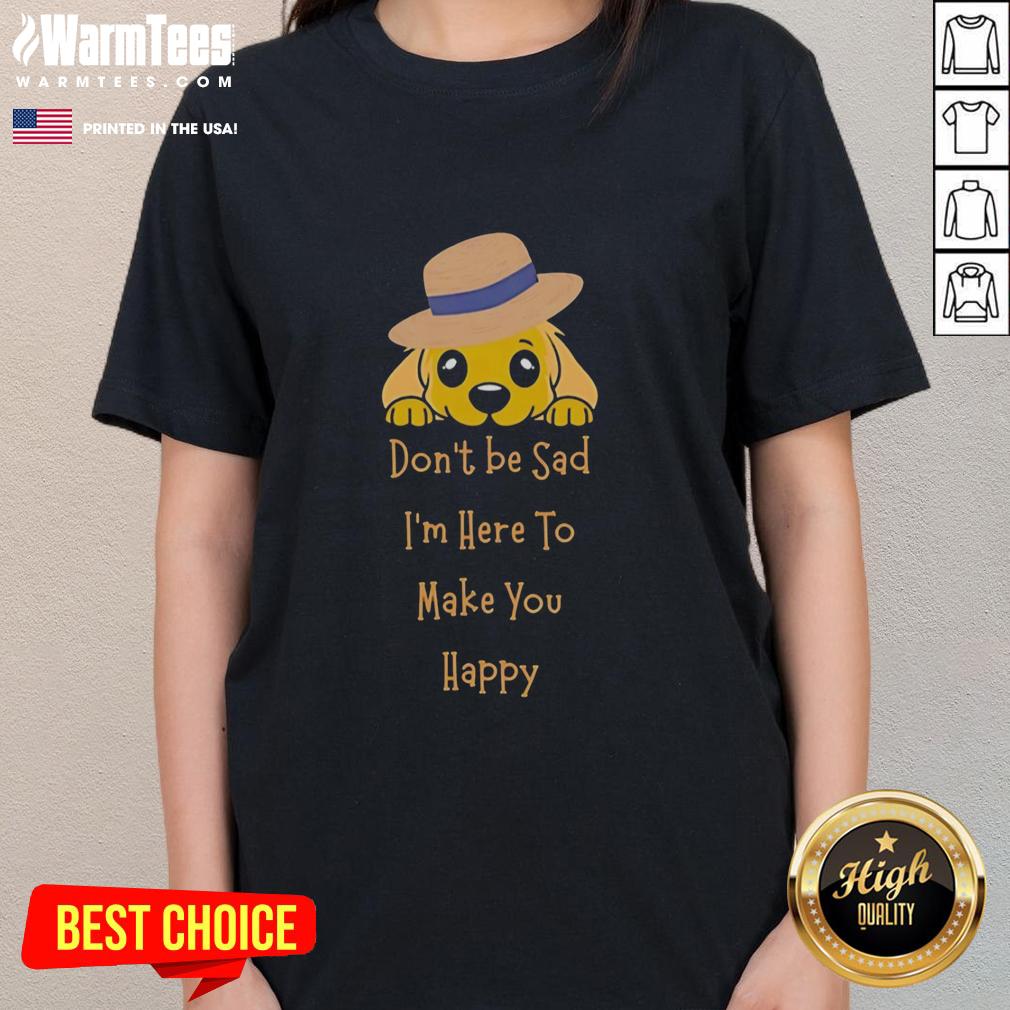 Nice Golden Retriever Don't Be Sad I'm Here To Make You Happy T-Shirt - Image 3