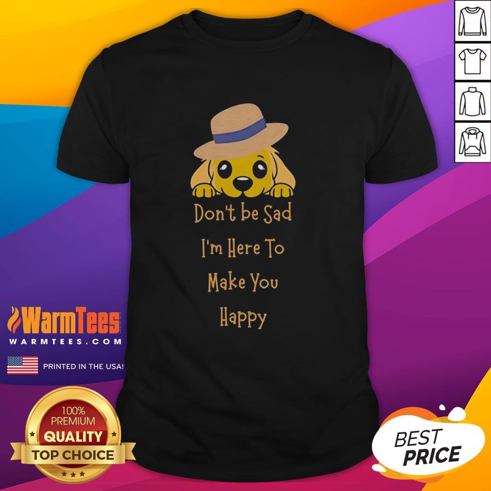 Nice Golden Retriever Don't Be Sad I'm Here To Make You Happy T-Shirt