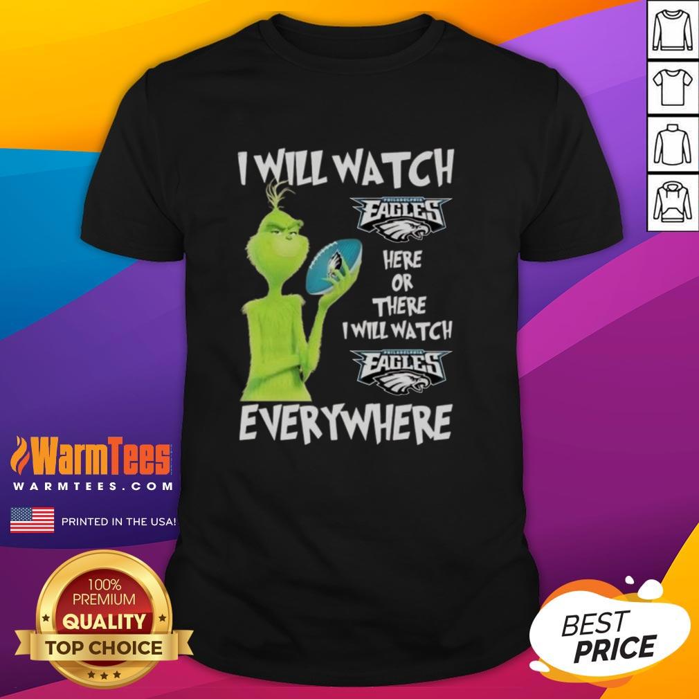 Nice Grinch I Will Watch Philadelphia Eagles Here Or There I Will Watch Philadelphia Eagles Everywhere T-Shirt