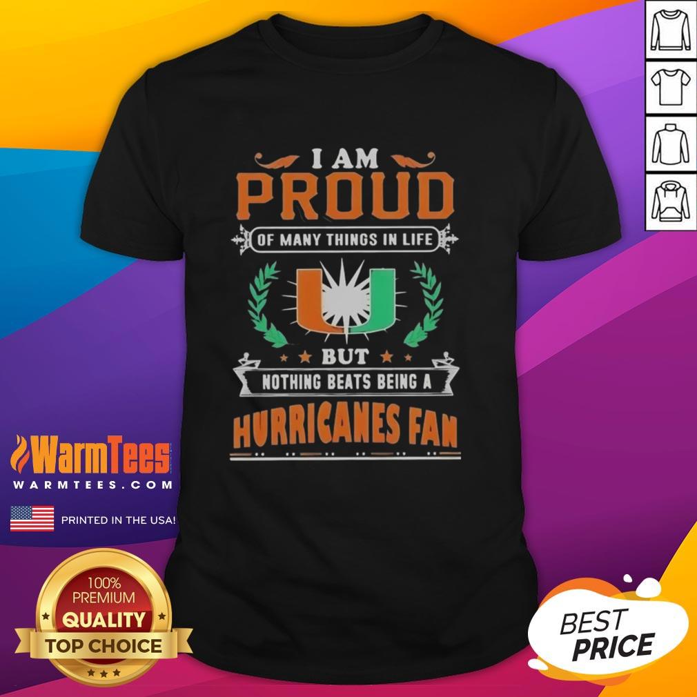 Nice I Am Proud Of Many Things In Life But Nothing Beats Being A Miami Hurricanes Fan Football Lover T-Shirt