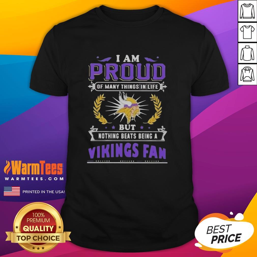 Nice I Am Proud Of Many Things In Life But Nothing Beats Being A Minnesota Vikings Fan Football Lover T-Shirt