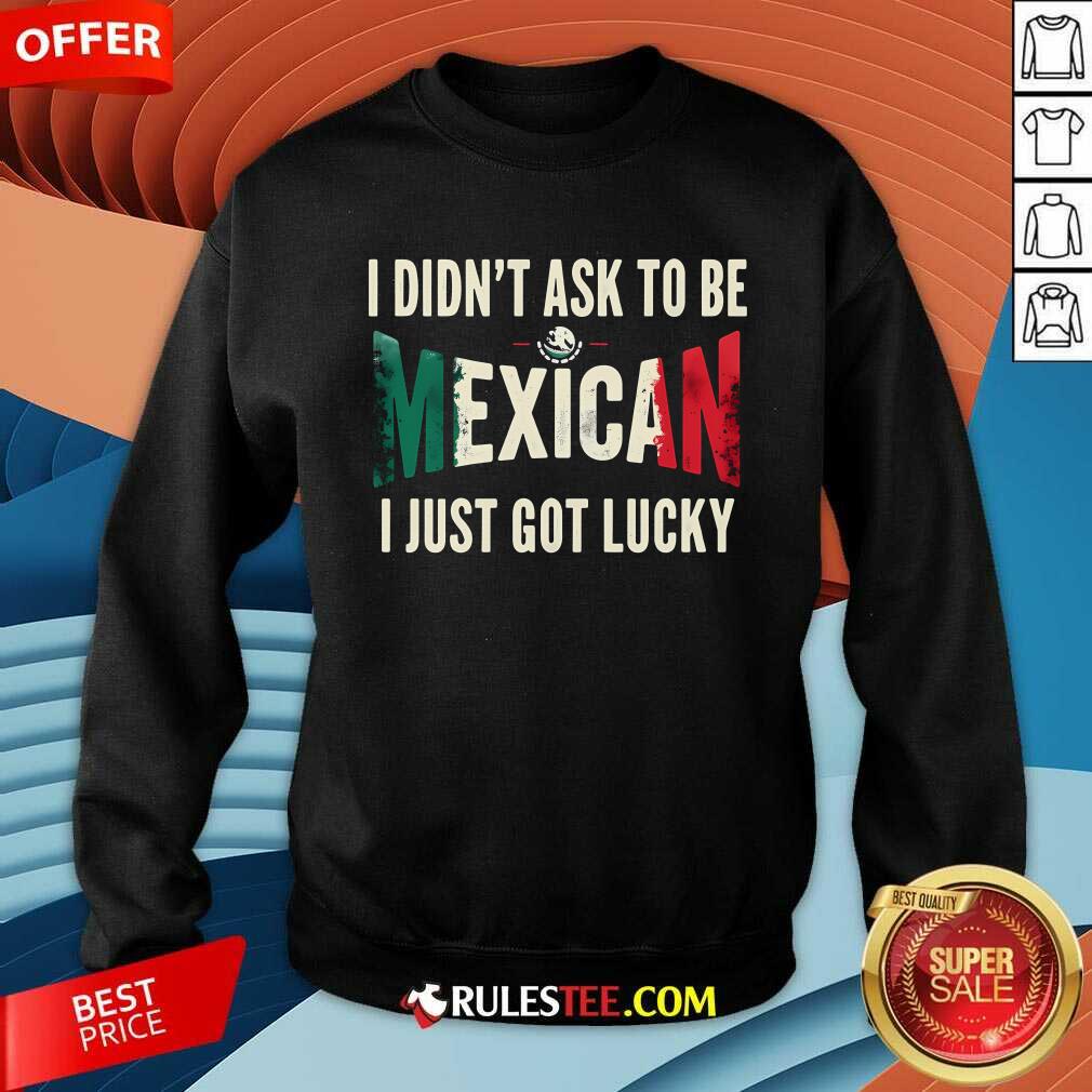 Awesome I Didn't Ask To Be Mexican I Just Got Lucky T-Shirt - Image 3