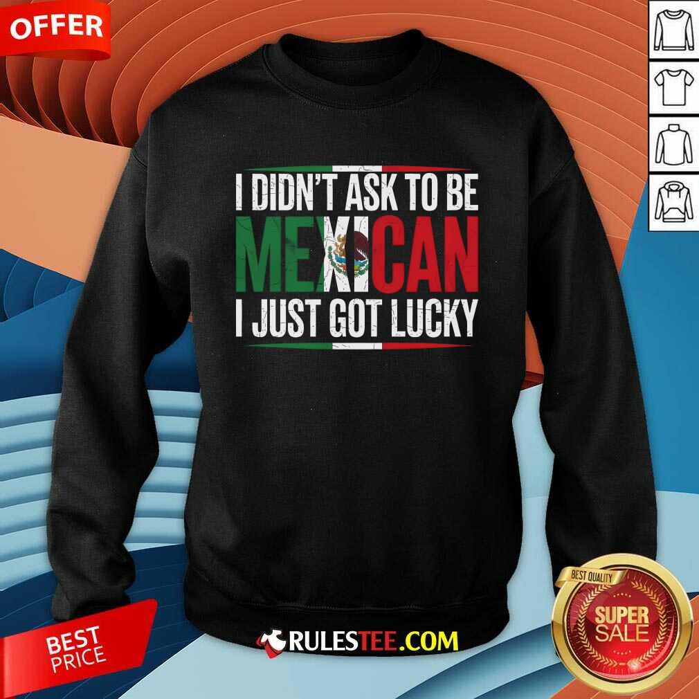 Nice I Didn't Ask To Be Mexican I Just Got Lucky T-Shirt - Image 3