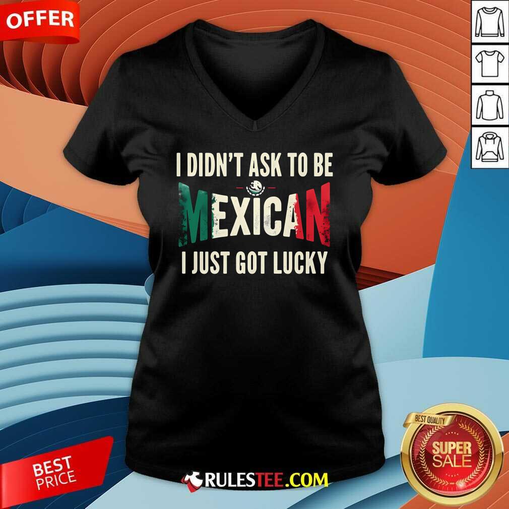 Awesome I Didn't Ask To Be Mexican I Just Got Lucky T-Shirt - Image 4