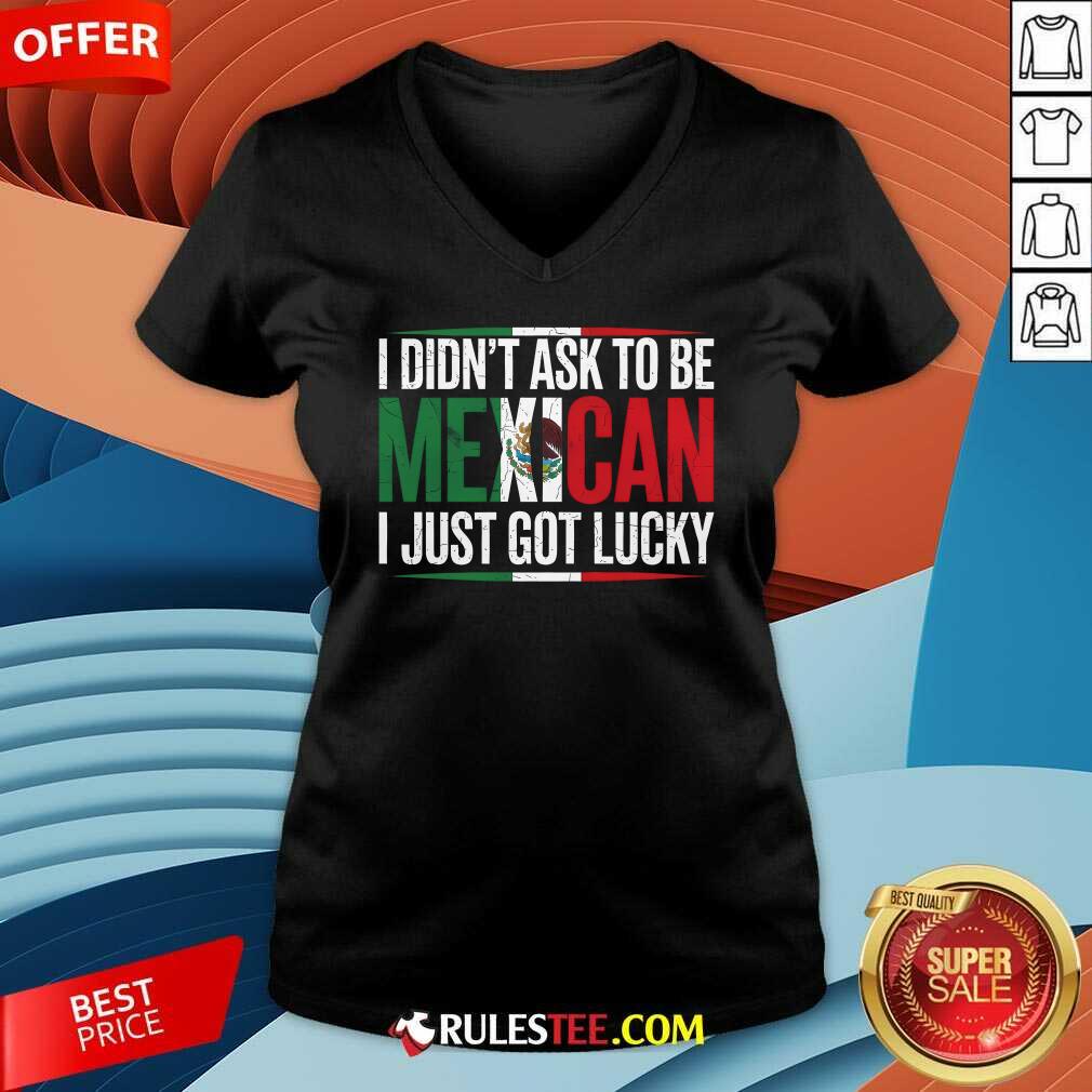 Nice I Didn't Ask To Be Mexican I Just Got Lucky T-Shirt - Image 4