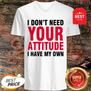 Alternative view of Nice I Don't Need Your Attitude I Have My Own Shirt