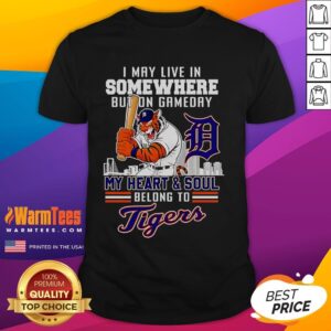 Nice I May Live In Somewhere But On Gameday My Heart And Soul Belong To Detroit Tigers T-Shirt