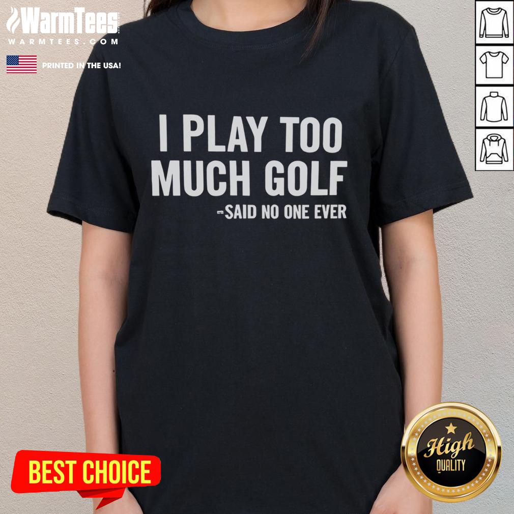Nice I Play Too Much Golf Said No One Ever T-Shirt - Image 3