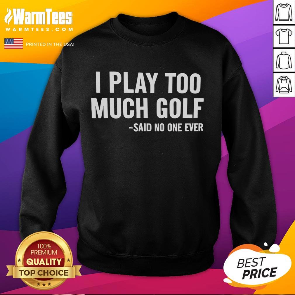 Nice I Play Too Much Golf Said No One Ever T-Shirt - Image 5