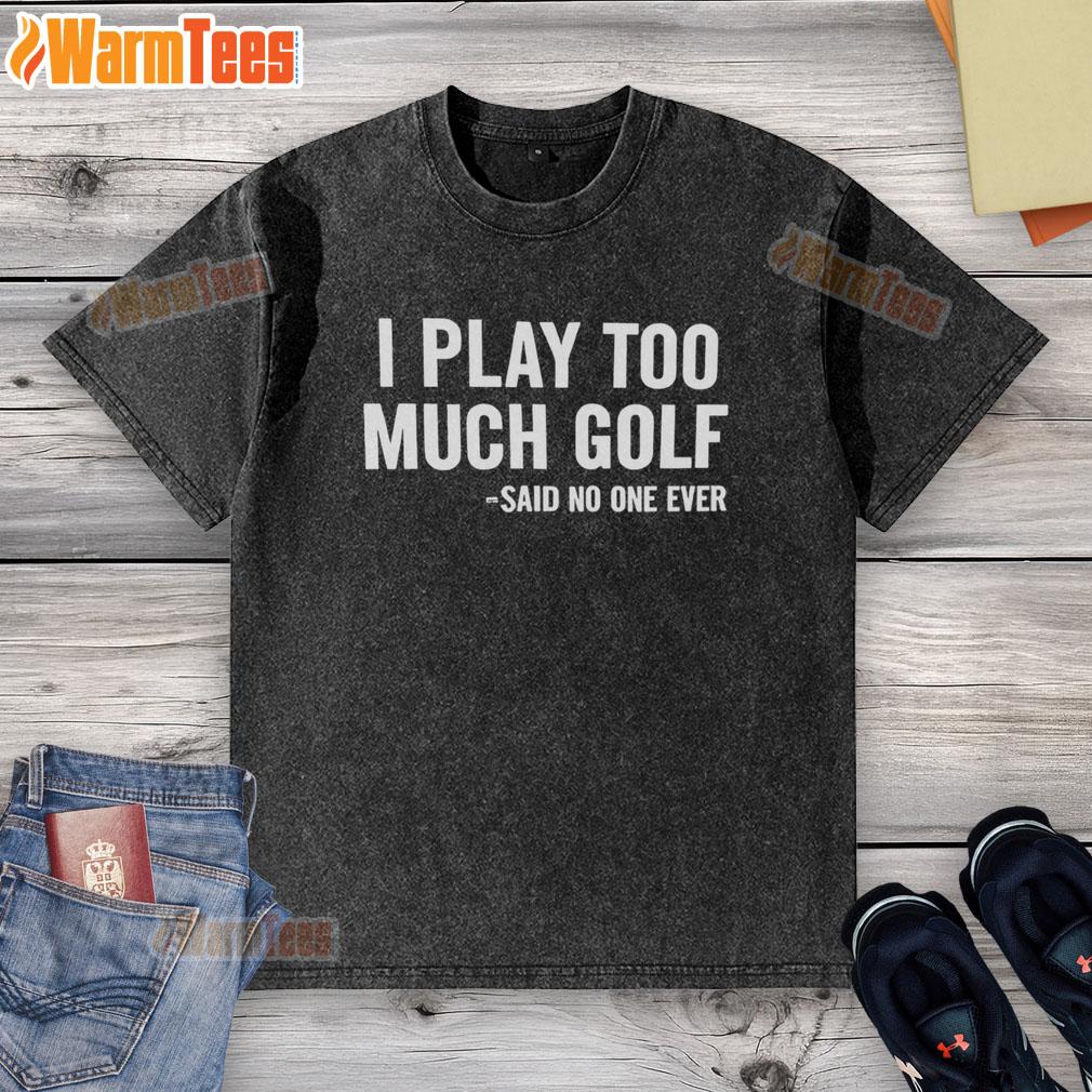 Nice I Play Too Much Golf Said No One Ever T-Shirt - Image 6