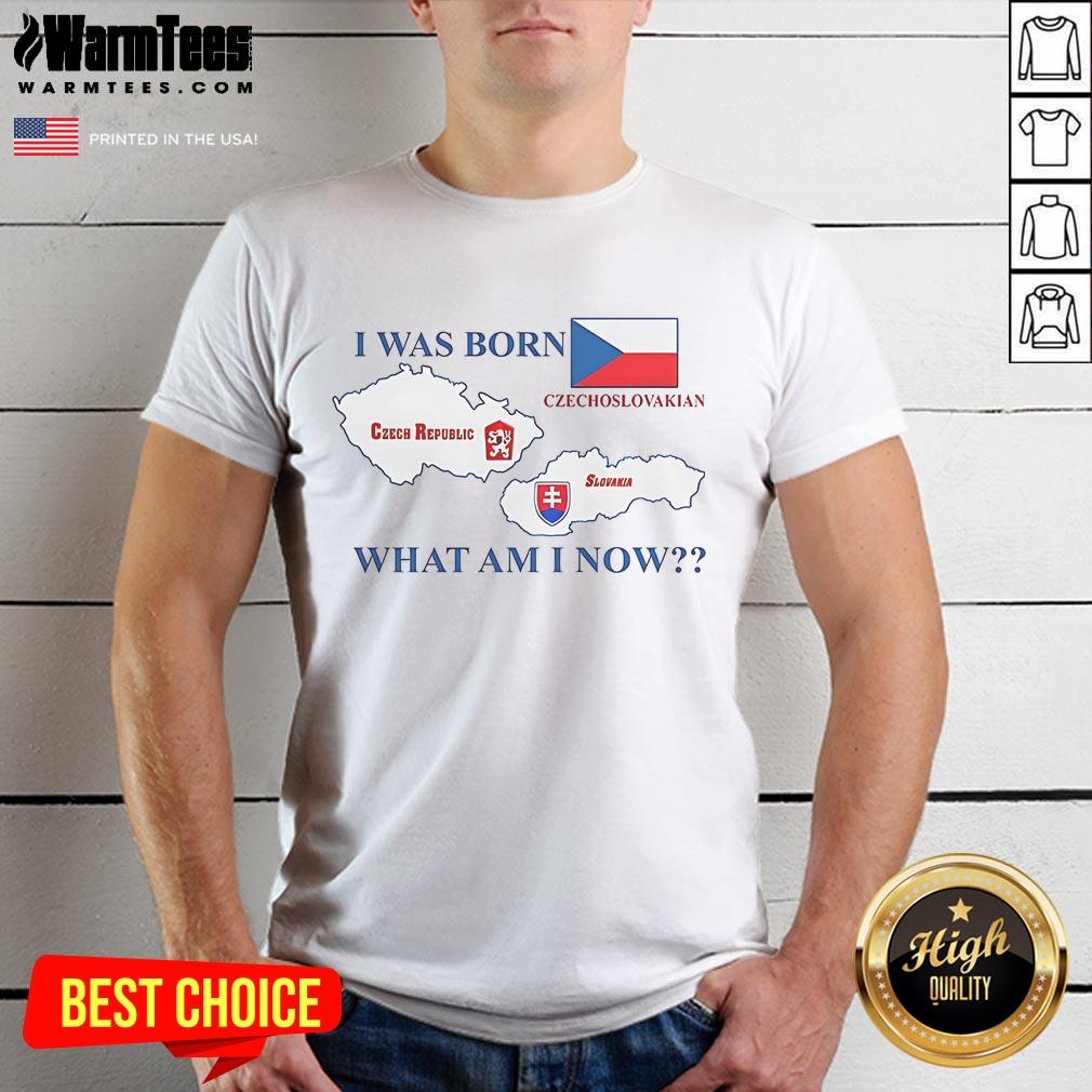Nice I Was Born Czech Republic Czechoslovakian Slovakia What Am I Now T-Shirt