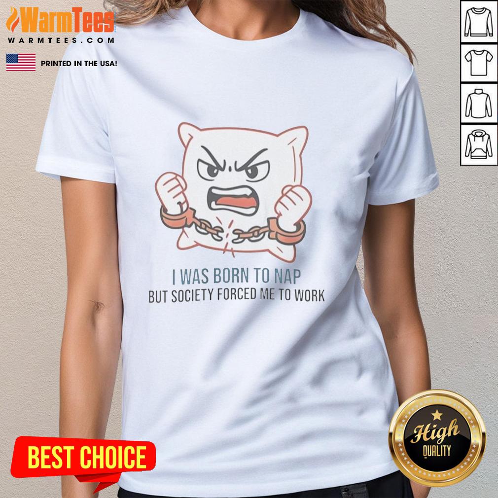 Nice I Was Born To Nap But Society Forced Me To Work T-Shirt - Image 5
