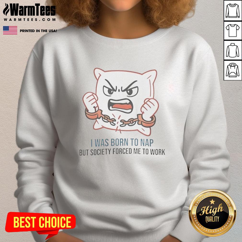 Nice I Was Born To Nap But Society Forced Me To Work T-Shirt - Image 4