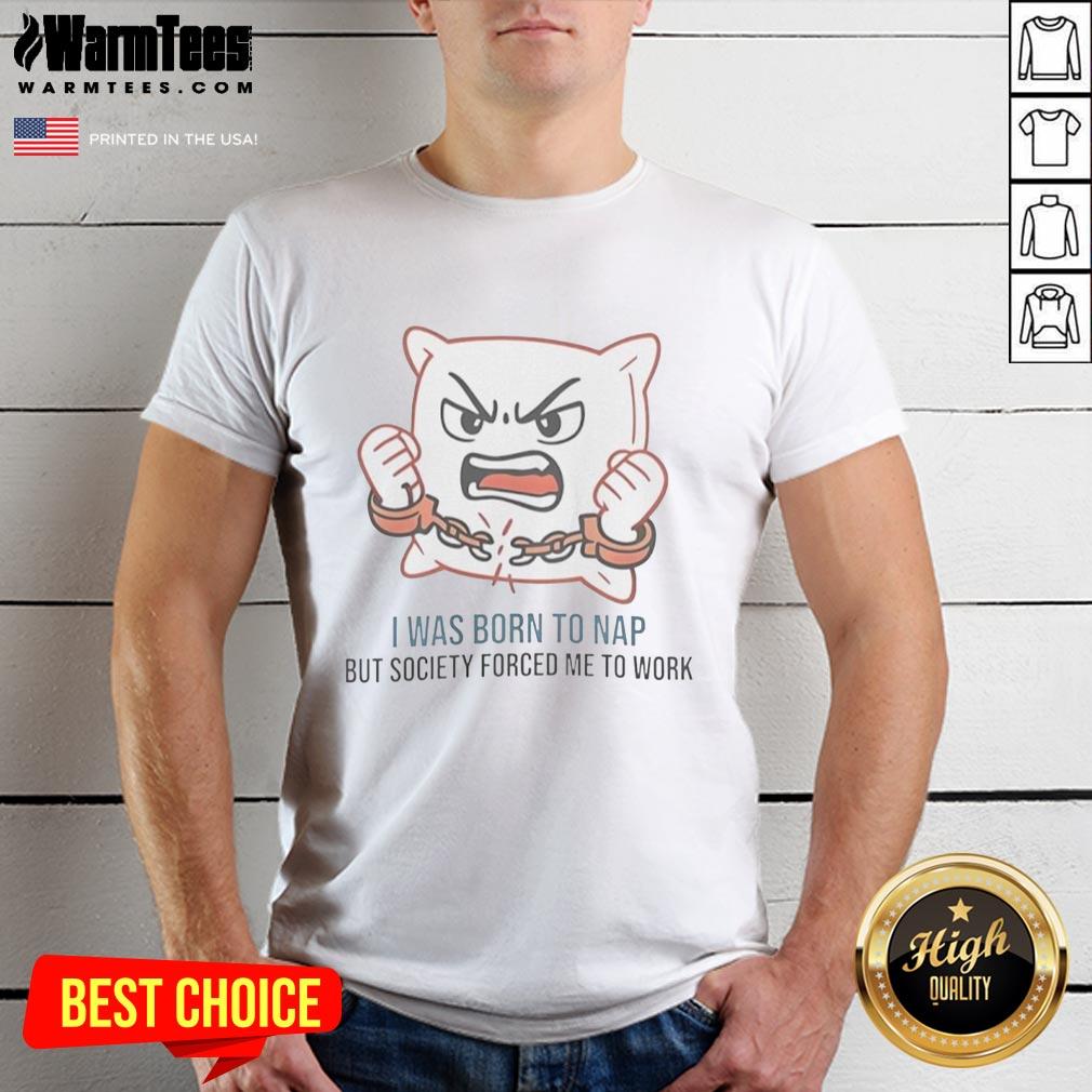 Nice I Was Born To Nap But Society Forced Me To Work T-Shirt