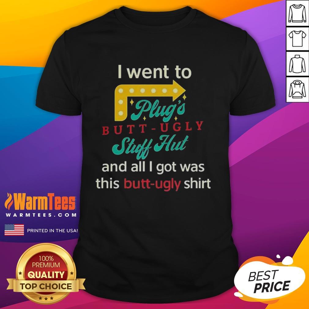 Nice I Went To Plugs Butt Ugly Stuff Hut T-Shirt