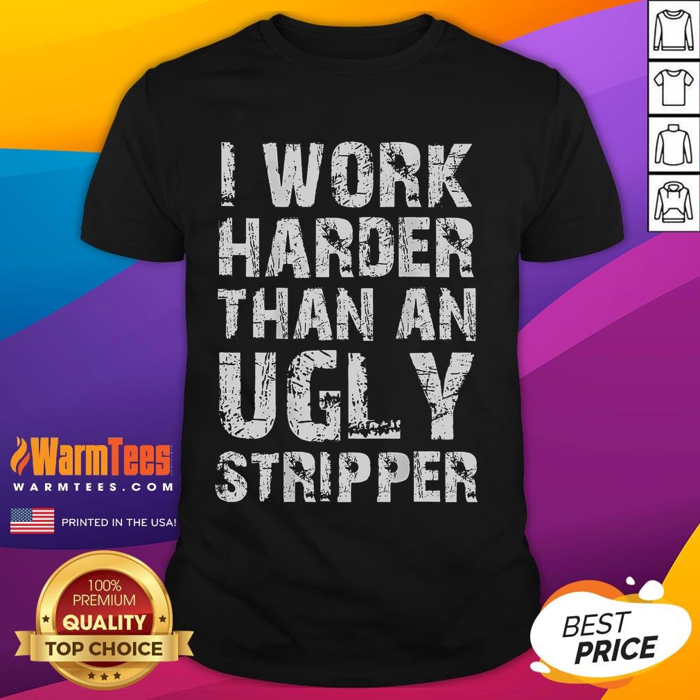 Nice I Work Harder Than An Ugly Stripper T-Shirt