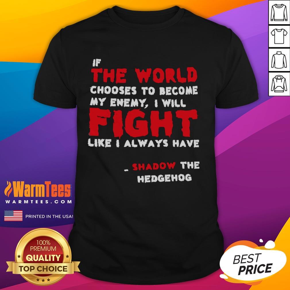 Nice If The World Chooses To Become My Enemy I Will Fight Like I Always Have Shadow The Hedgehog T-Shirt