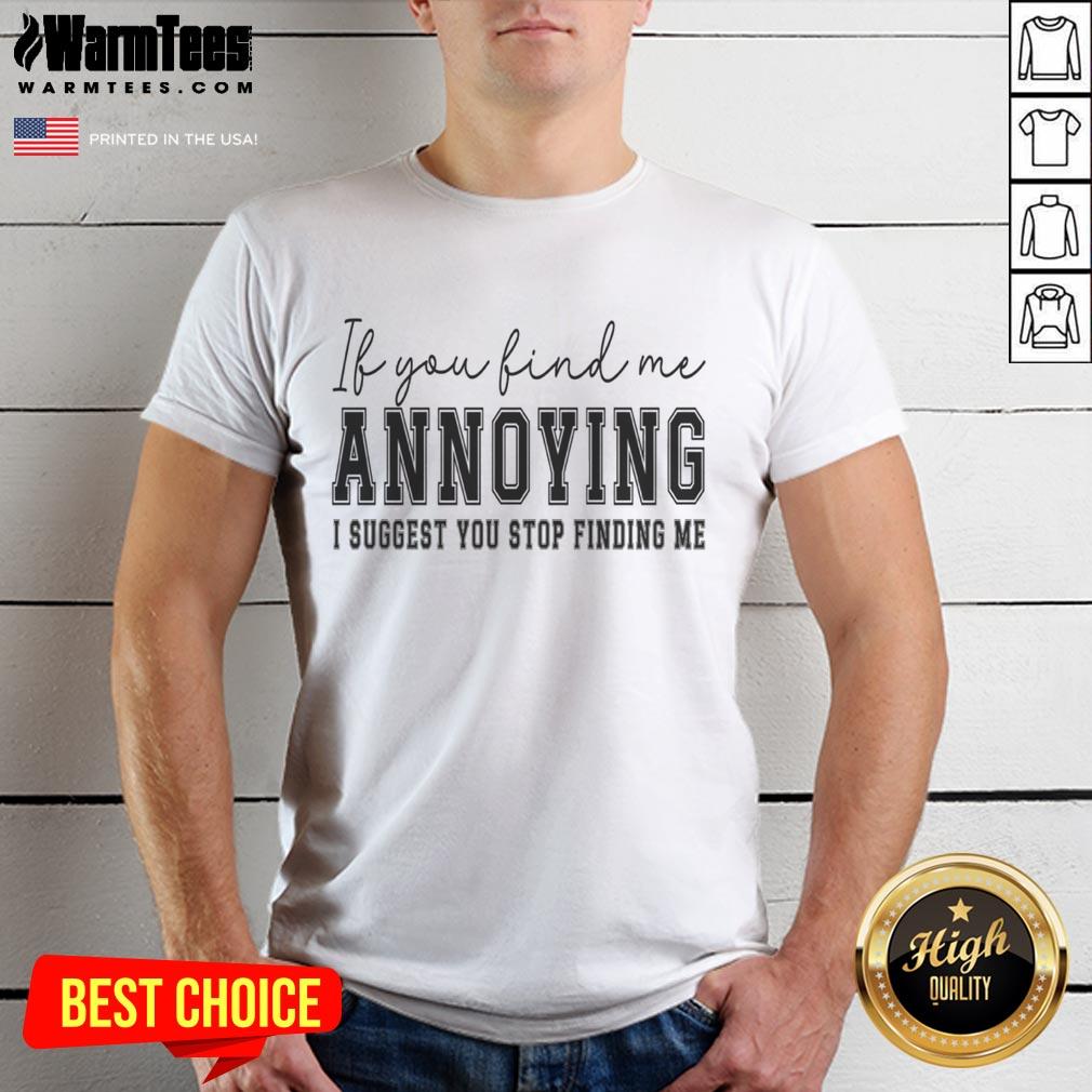Nice If You Find Me Annoying I Suggest You Stop Finding Me T-Shirt