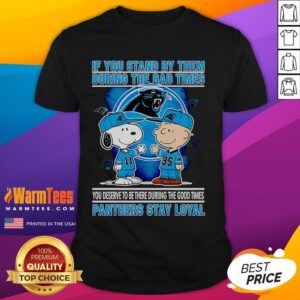 Nice If You Stand By Them The Bad Times You Deserve To Be There The Good Times Panthers Stay Loyal T-Shirt