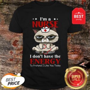 Nice I'm A Nurse Cat I don't Have The Energy To Pretent I Like You Today Shirt