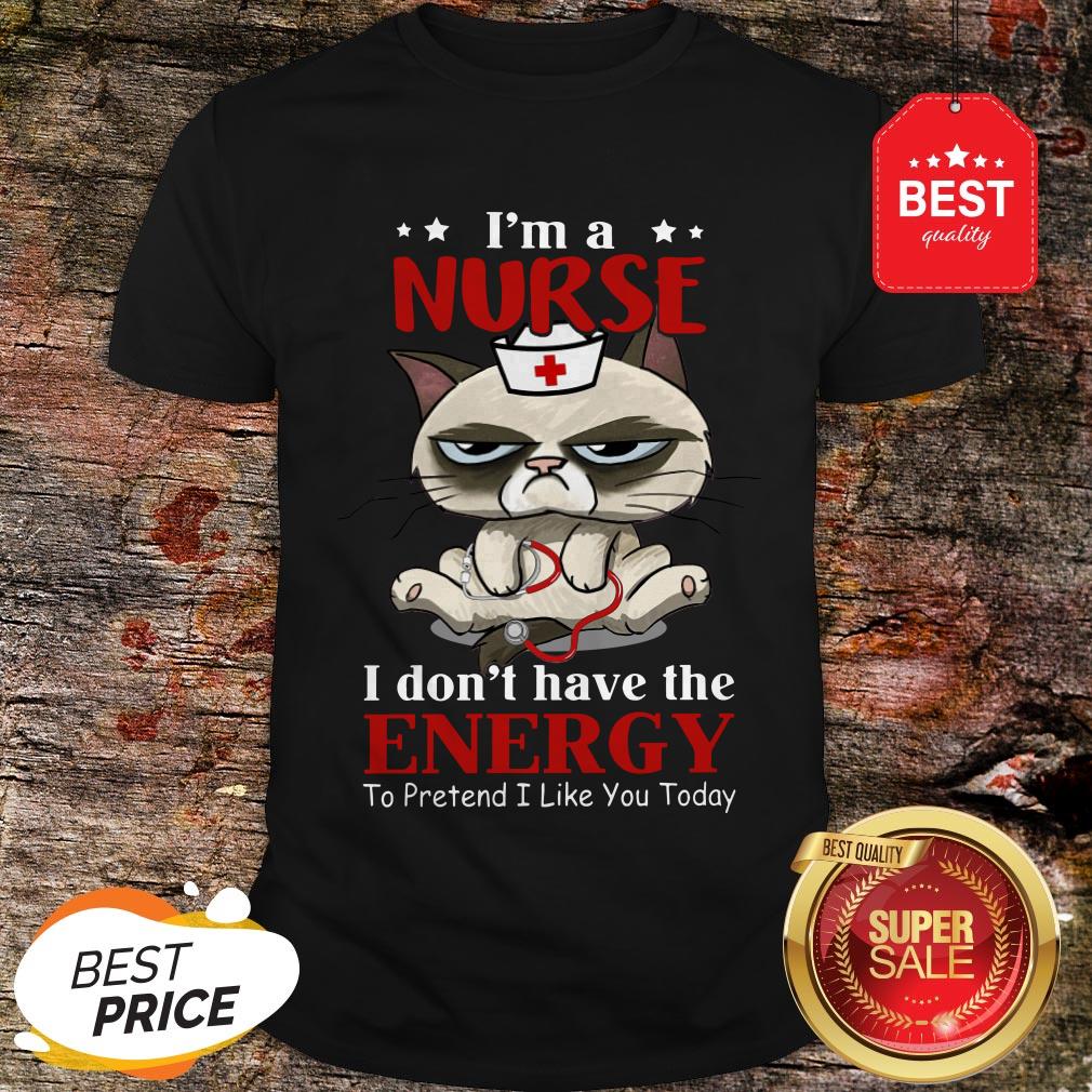 Nice I'm A Nurse Cat I don't Have The Energy To Pretent I Like You Today Shirt