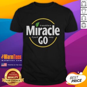 Nice It Would Be A Miracle If You'd Go Away T-Shirt