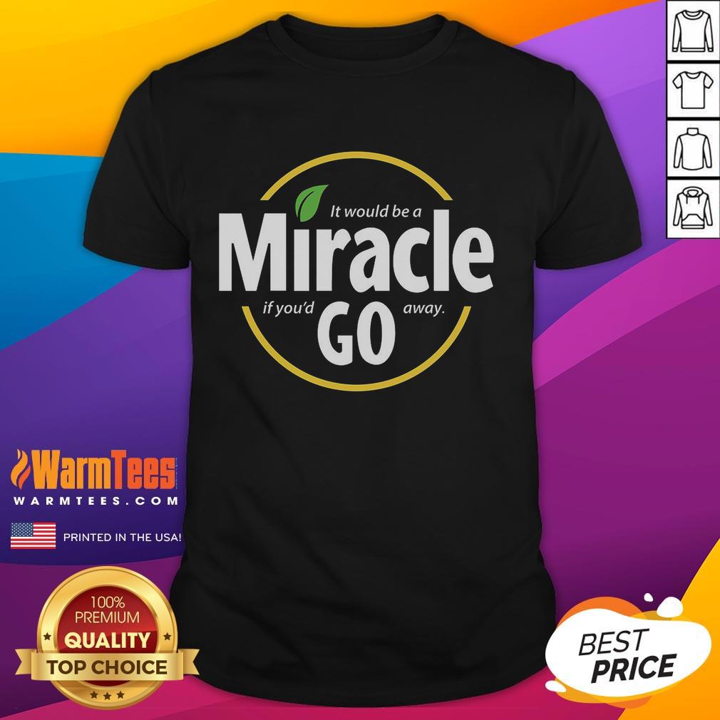 Nice It Would Be A Miracle If You'd Go Away T-Shirt