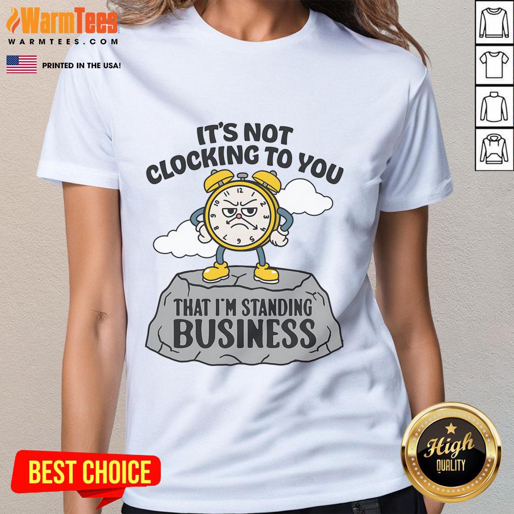 Nice It's Not Clocking To You That I'm Standing On Business T-Shirt - Image 3