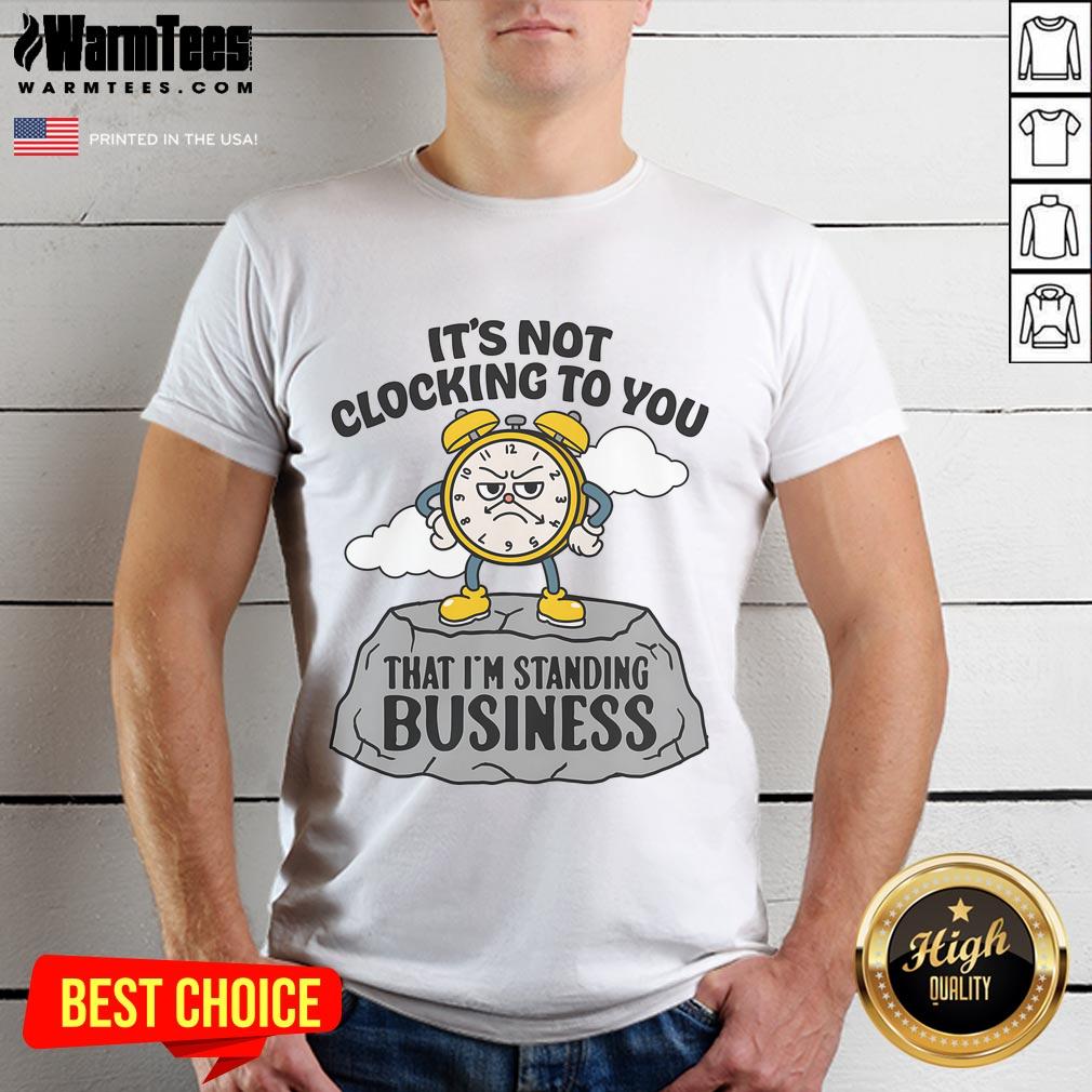 Nice It's Not Clocking To You That I'm Standing On Business T-Shirt
