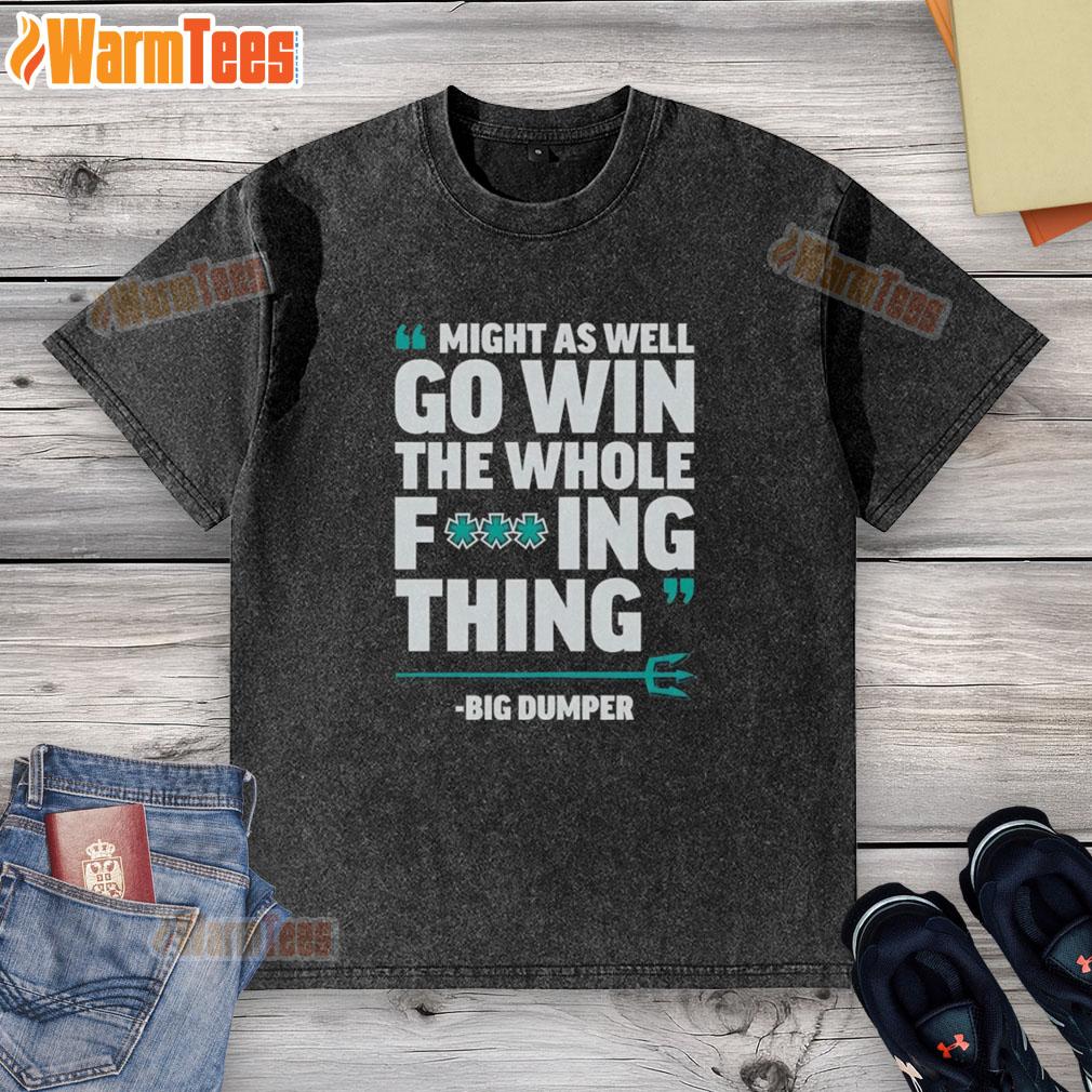 Nice Might As Well Go Win The Whole Fcking Thing Big Dumper Seattle Mariners T-Shirt - Image 6