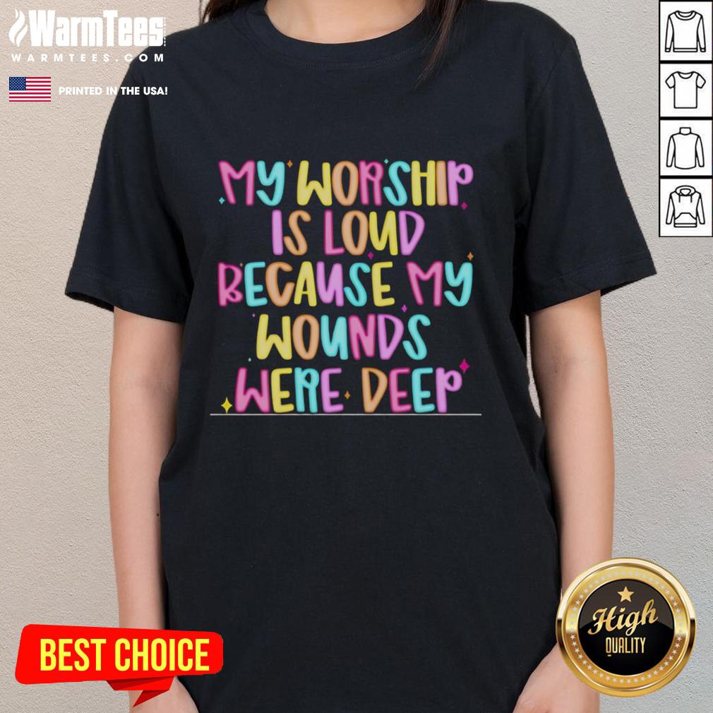 Nice My Worship Is Loud Because My Wounds Were Deep T-Shirt - Image 3