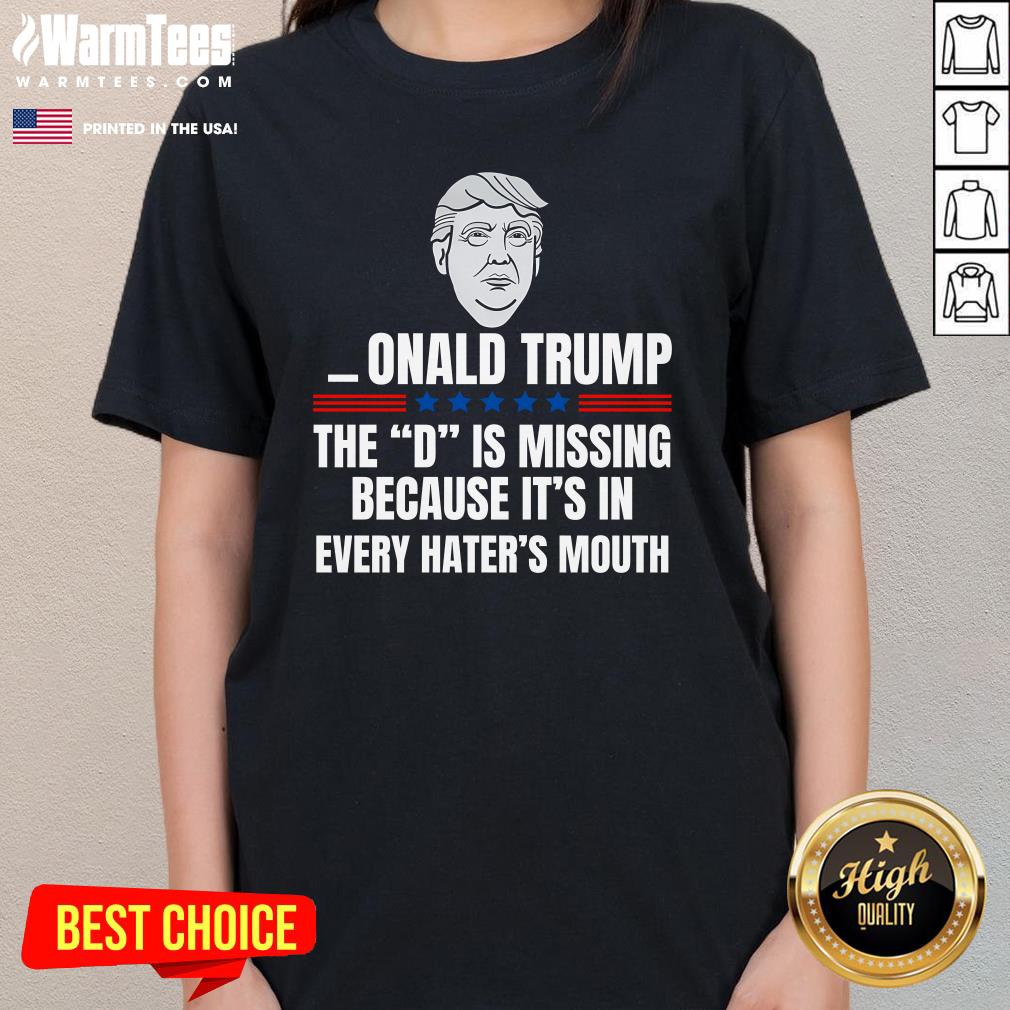 Nice Onald Trump The D Is Missing Because It's In Every Hater's Mouth T-Shirt - Image 2
