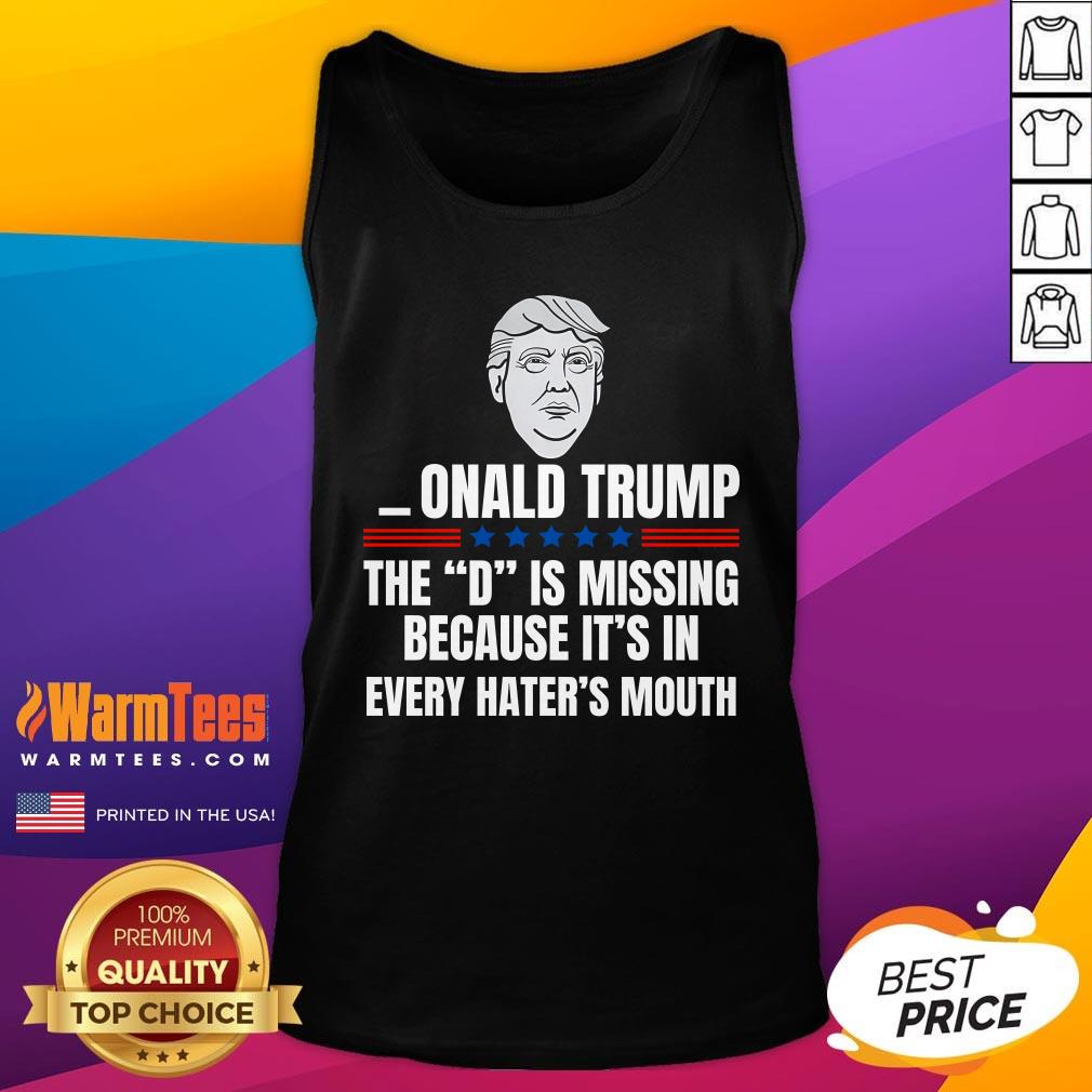 Nice Onald Trump The D Is Missing Because It's In Every Hater's Mouth T-Shirt - Image 5