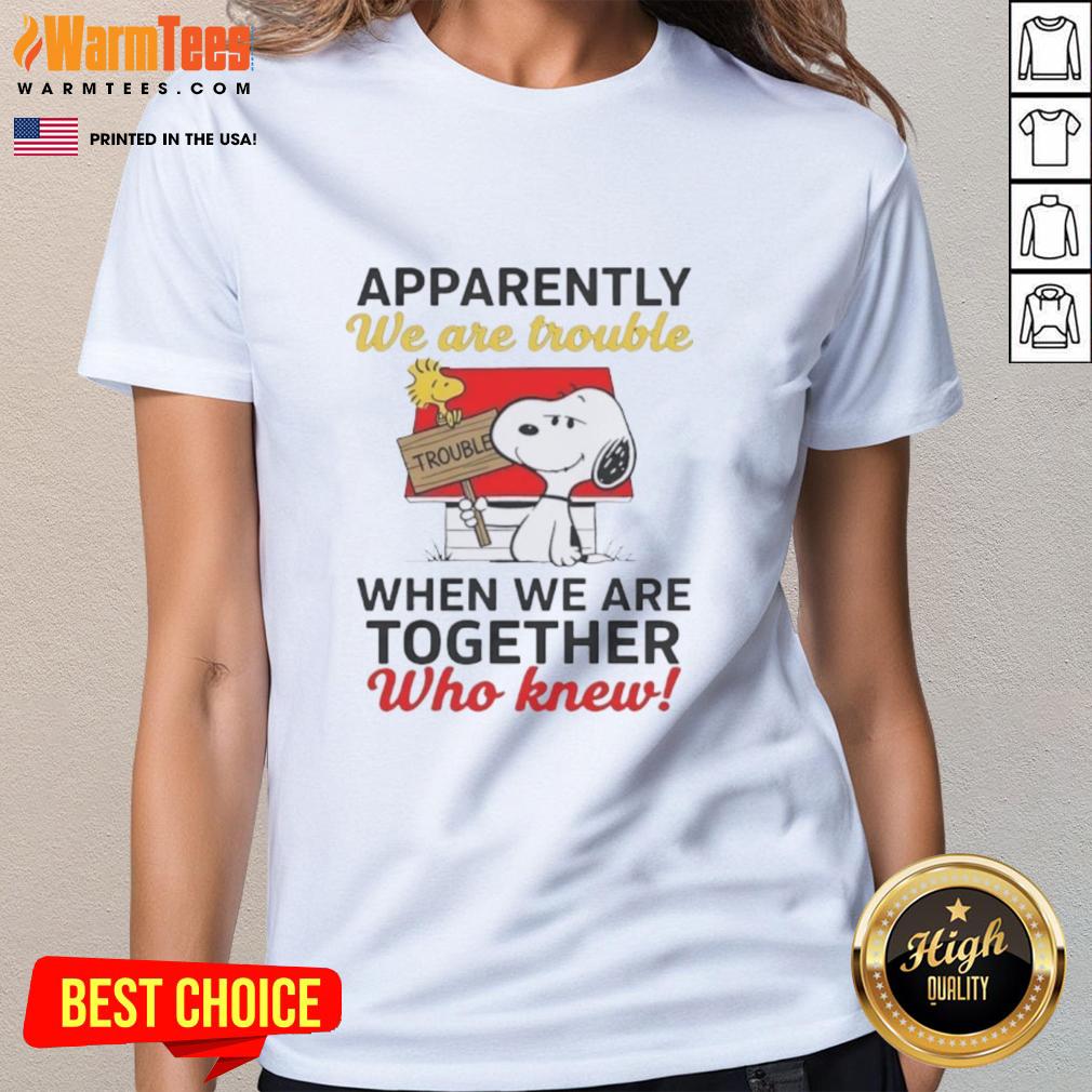 Nice Snoopy Apparently We Are Trouble When We Are Together Who Knew T-Shirt - Image 3