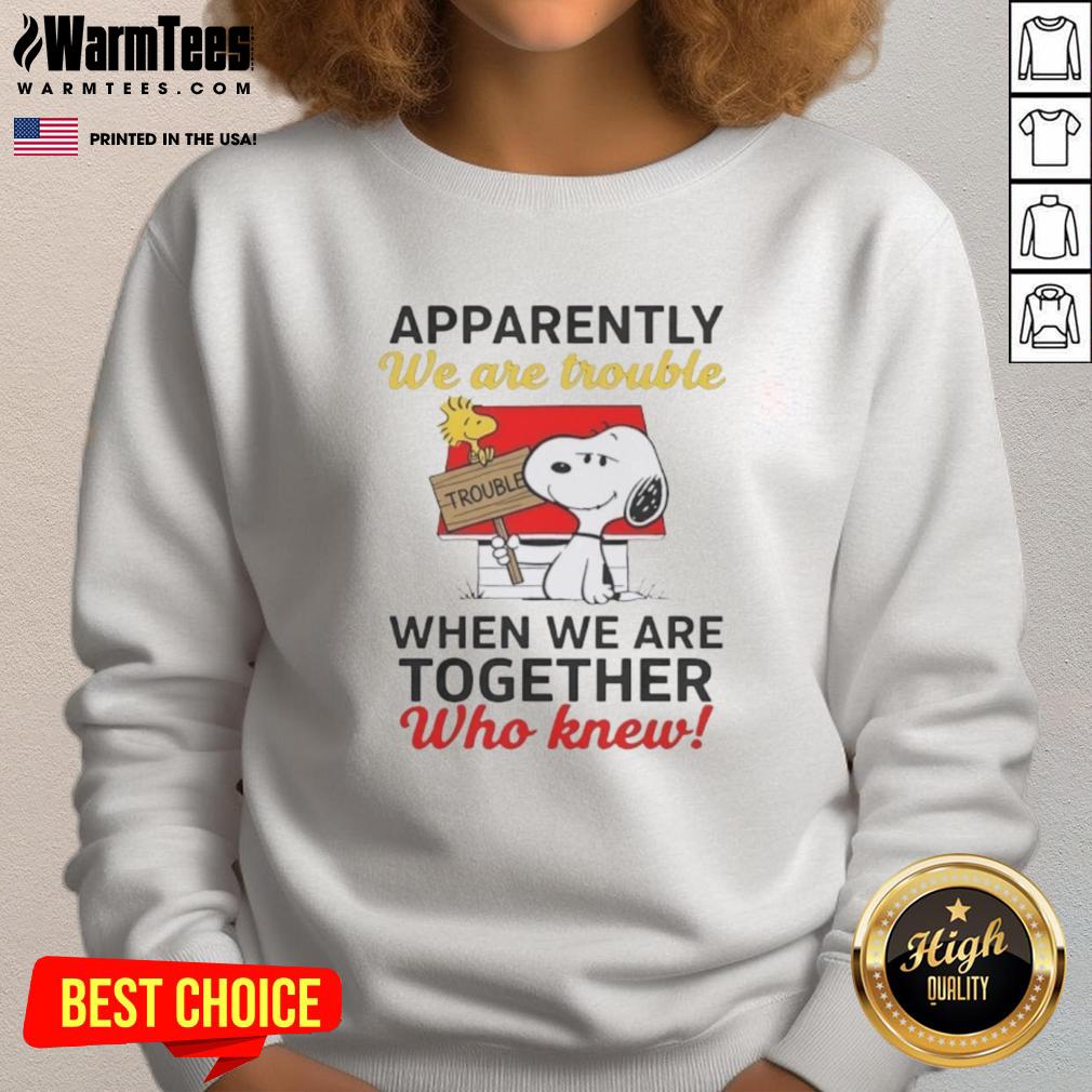 Nice Snoopy Apparently We Are Trouble When We Are Together Who Knew T-Shirt - Image 5