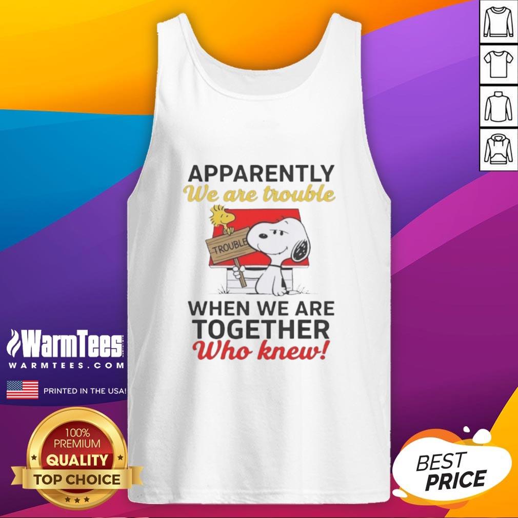 Nice Snoopy Apparently We Are Trouble When We Are Together Who Knew T-Shirt - Image 4