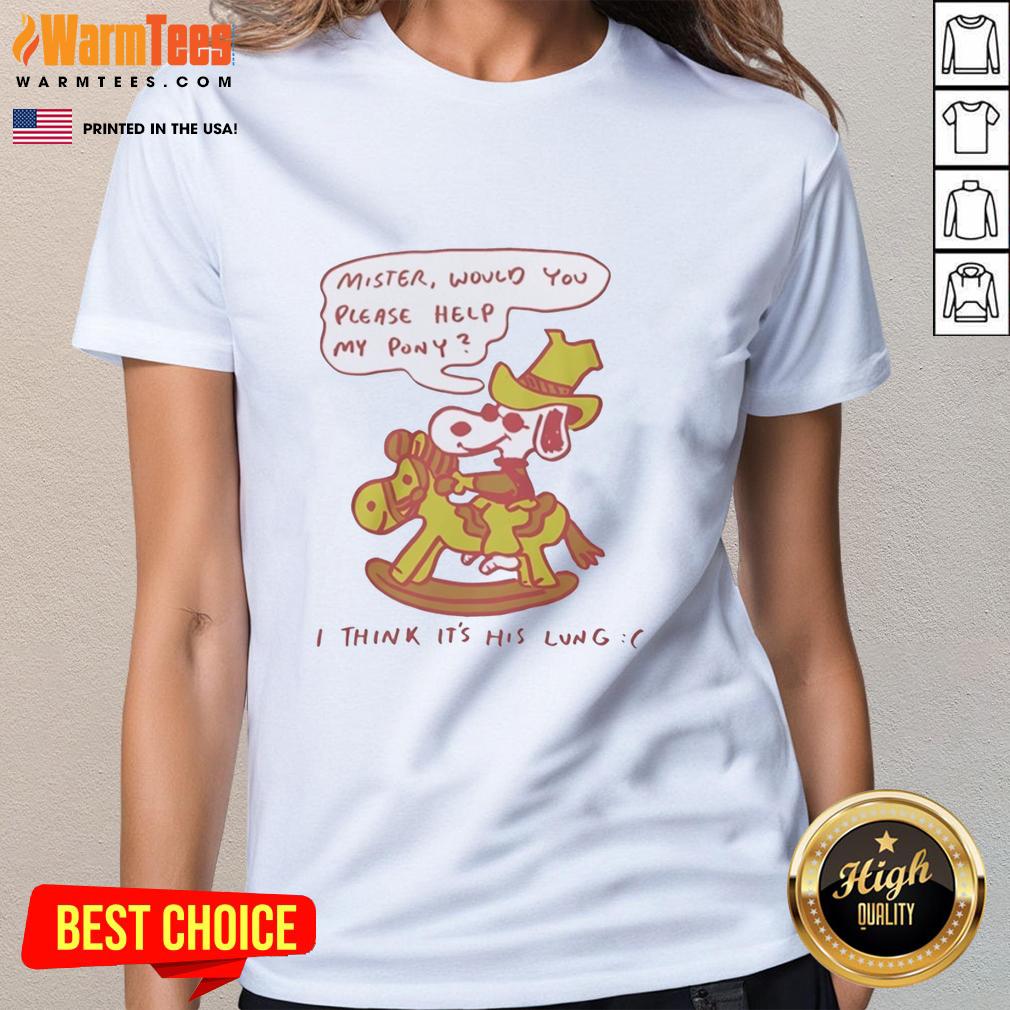 Nice Snoopy Mister Would You Please Help My Pony I Think It's His Lung T-Shirt - Image 2