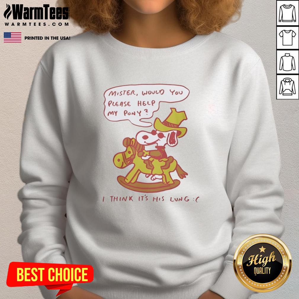 Nice Snoopy Mister Would You Please Help My Pony I Think It's His Lung T-Shirt - Image 4