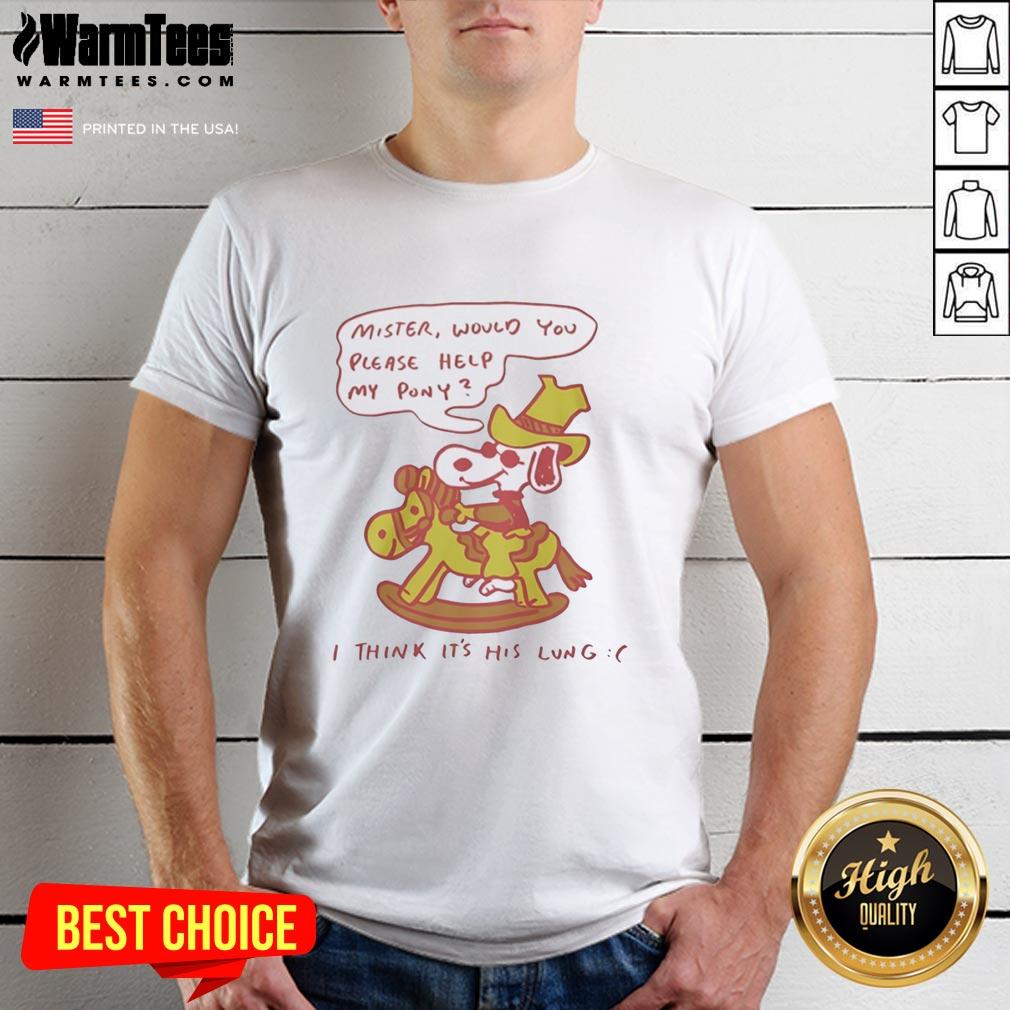 Nice Snoopy Mister Would You Please Help My Pony I Think It's His Lung T-Shirt