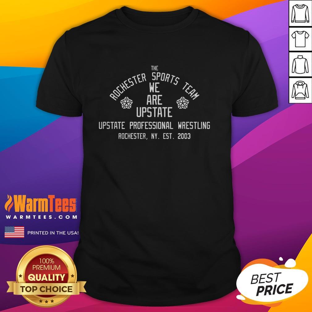 Nice The Rochester Sports Team We Are Upstate Upstate Professional Wrestling T-Shirt