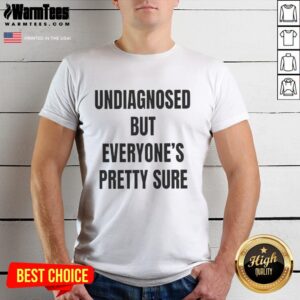 Nice Undiagnosed But Everyone's Pretty Sure T-Shirt